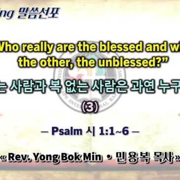 0316 2025 “Who really are the blessed and who the other, the unblessed?” “복 있는 사람과 복 없는 사람은 과연 누구인가?” (3)